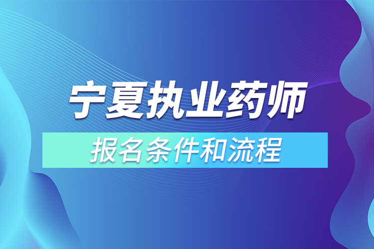 寧夏執(zhí)業(yè)藥師報名條件和流程？