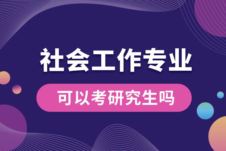 社會(huì)工作專業(yè)可以考研究生嗎