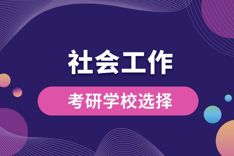 社會(huì)工作考研學(xué)校選擇