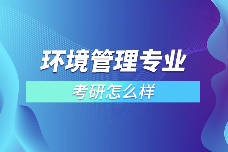 環(huán)境管理專業(yè)考研怎么樣