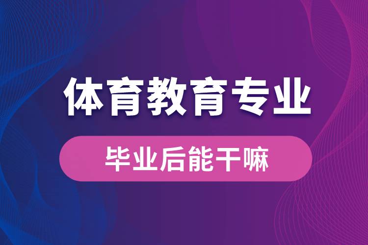 體育教育專業(yè)畢業(yè)后能干嘛