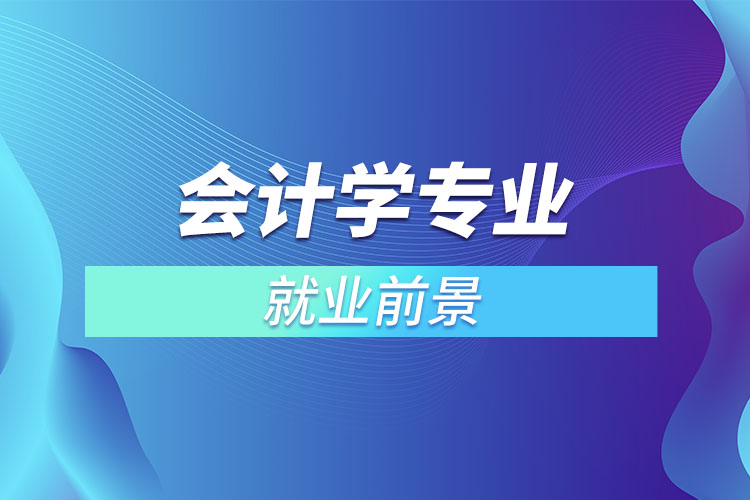 會計學(xué)專業(yè)就業(yè)前景