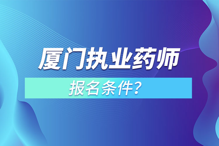 廈門執(zhí)業(yè)藥師報(bào)名條件？