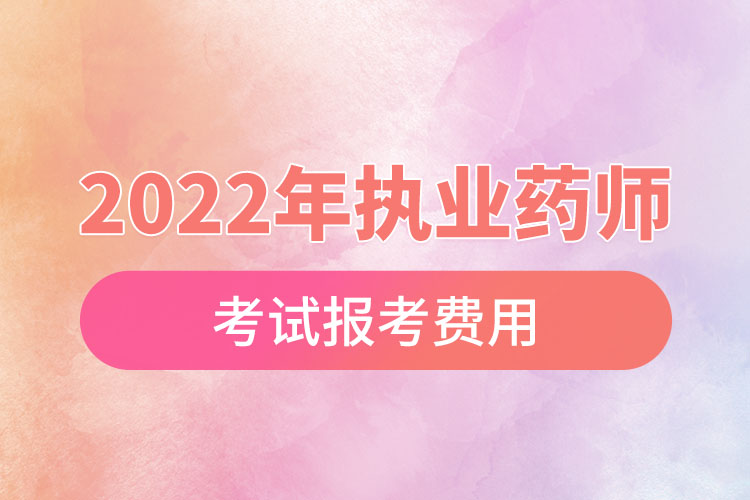 2022年執(zhí)業(yè)藥師考試報(bào)考費(fèi)用