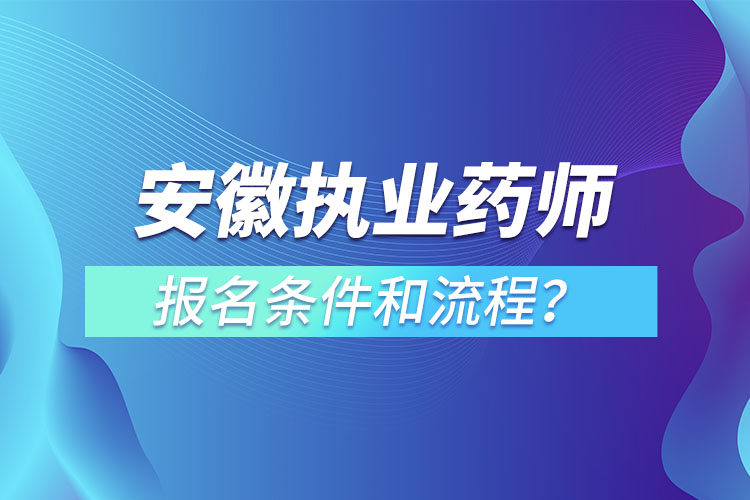 安徽?qǐng)?zhí)業(yè)藥師報(bào)名條件和流程？