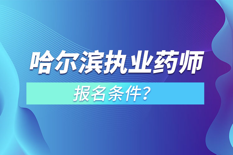 哈爾濱執(zhí)業(yè)藥師報名條件？