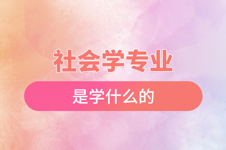 社會學(xué)專業(yè)是學(xué)什么的