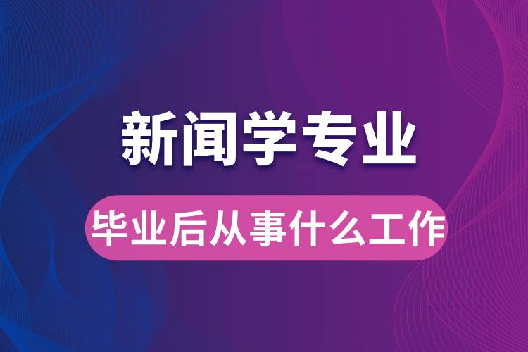 新聞學專業(yè)畢業(yè)后從事什么工作