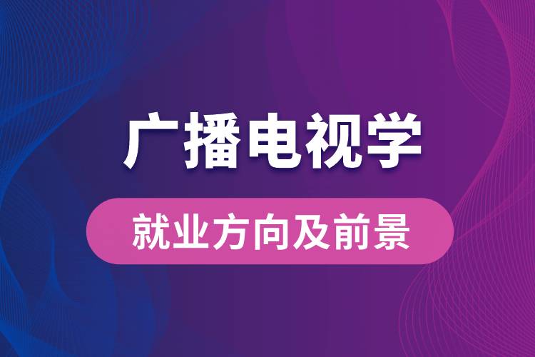 廣播電視學專業(yè)就業(yè)方向及前景