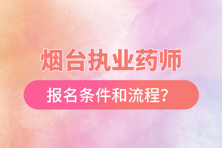 煙臺執(zhí)業(yè)藥師報(bào)名條件和流程？