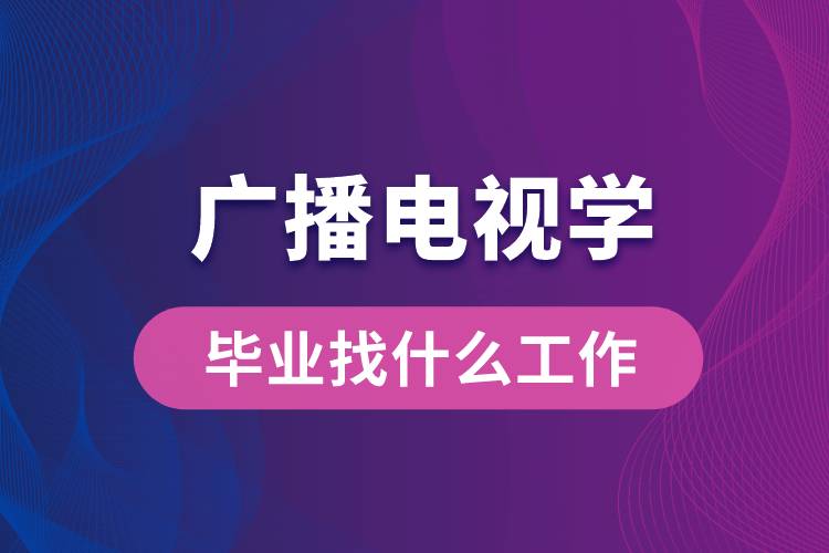 廣播電視學專業(yè)畢業(yè)找什么工作