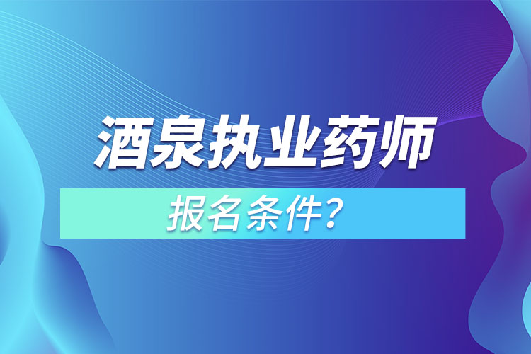 酒泉執(zhí)業(yè)藥師報(bào)名條件？