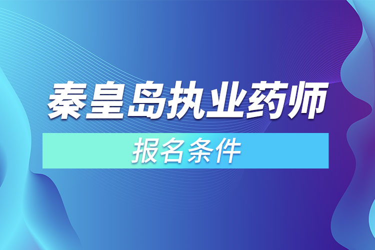 秦皇島執(zhí)業(yè)藥師報(bào)名條件