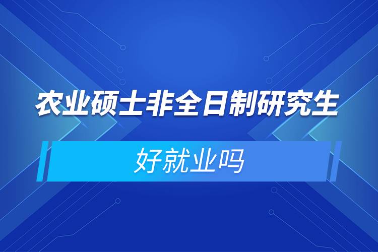 農(nóng)業(yè)碩士非全日制研究生好就業(yè)嗎