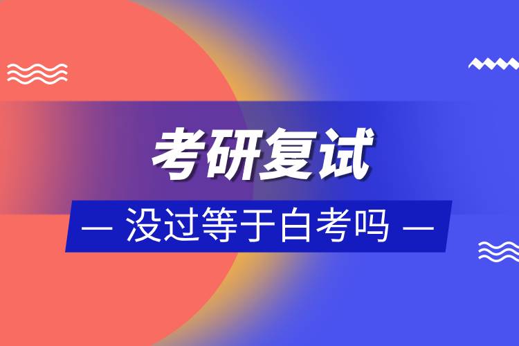 考研復(fù)試沒(méi)過(guò)等于白考嗎