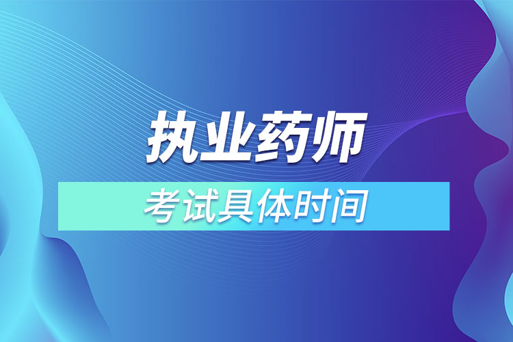 執(zhí)業(yè)藥師考試時間2022具體時間