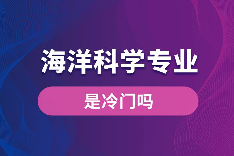 海洋科學(xué)專業(yè)是冷門嗎