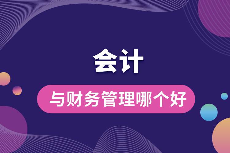 會計(jì)與財(cái)務(wù)管理哪個(gè)好