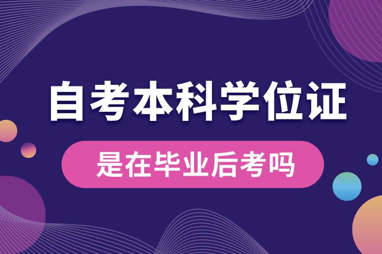 自考本科學位證是在畢業(yè)后考嗎