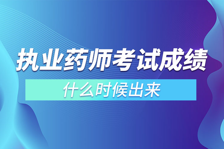 執(zhí)業(yè)藥師考試成績(jī)什么時(shí)候出來(lái)