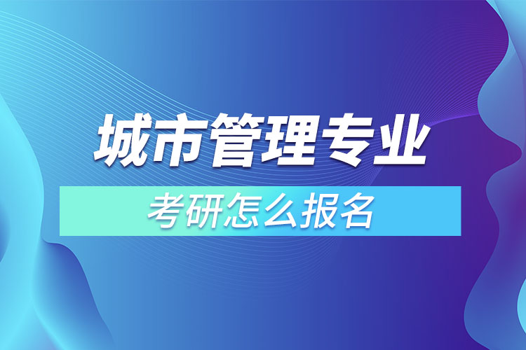 城市管理專業(yè)考研怎么報(bào)名