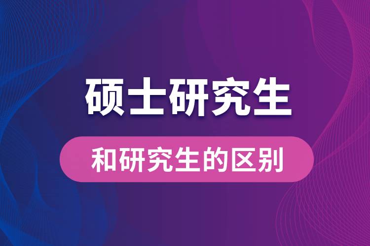 碩士研究生和研究生的區(qū)別