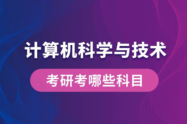 計算機科學(xué)與技術(shù)考研考哪些科目