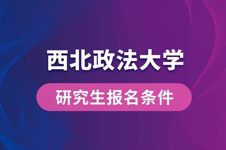 西北政法大學(xué)研究生報(bào)名條件