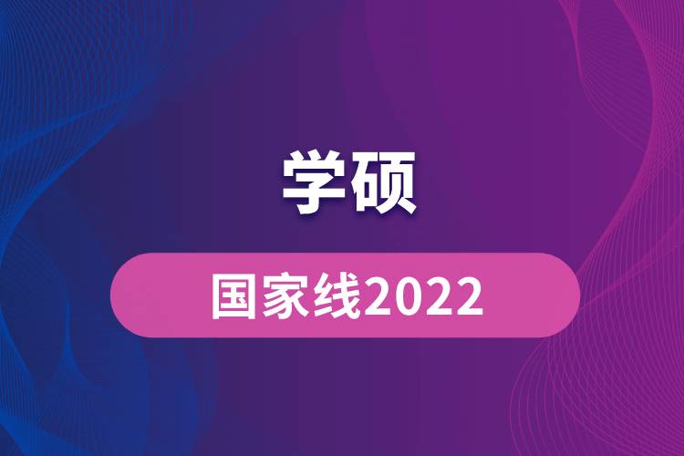 學(xué)碩國(guó)家線(xiàn)2022