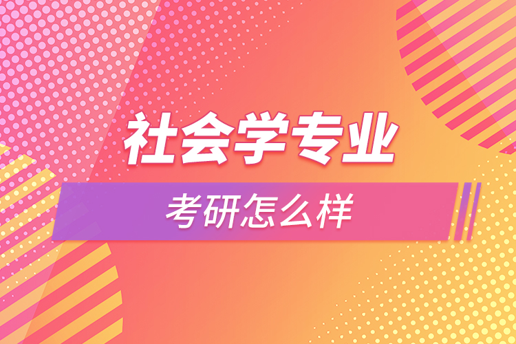 社會學專業(yè)考研怎么樣