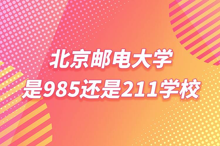 北京郵電大學(xué)是985還是211學(xué)校