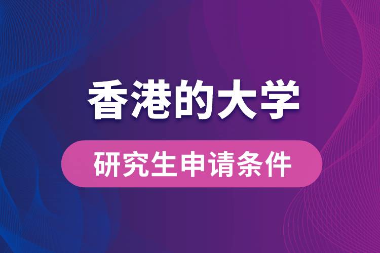 香港的大學(xué)研究生申請(qǐng)條件