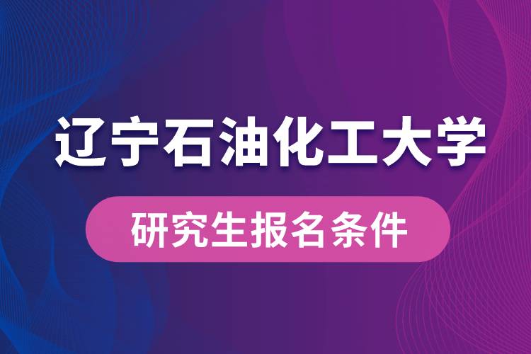 遼寧石油化工大學研究生報名條件