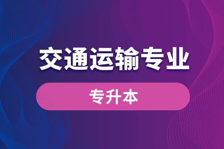 交通運(yùn)輸專業(yè)可以專升本嗎？報(bào)名什么學(xué)校好？