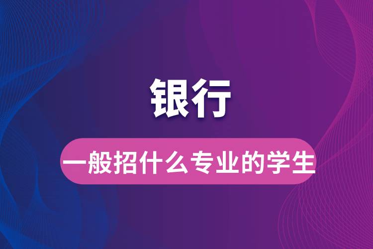 銀行一般招什么專業(yè)的學生