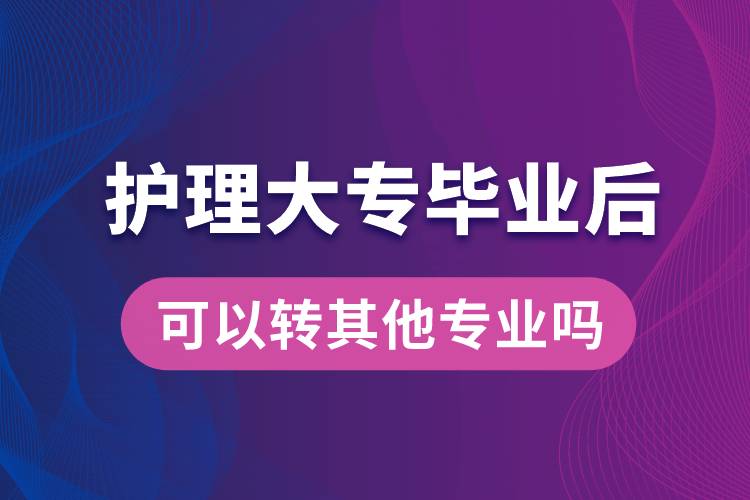 護理大專畢業(yè)后可以轉其他專業(yè)嗎