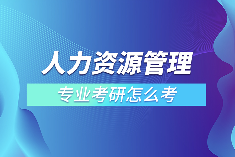 ?人力資源管理專業(yè)考研怎么考