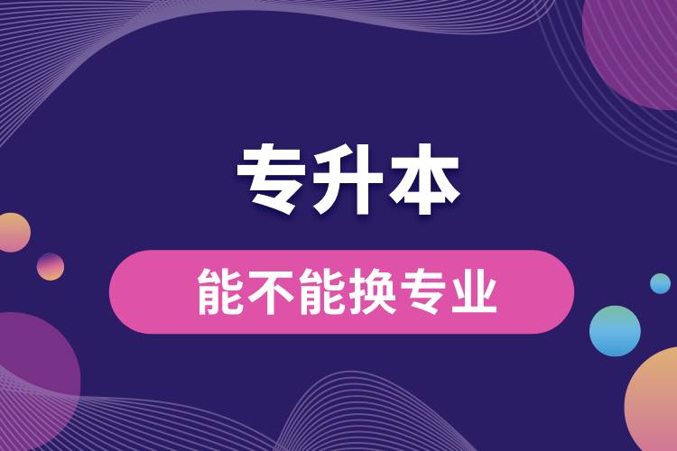 專升本能不能換專業(yè)