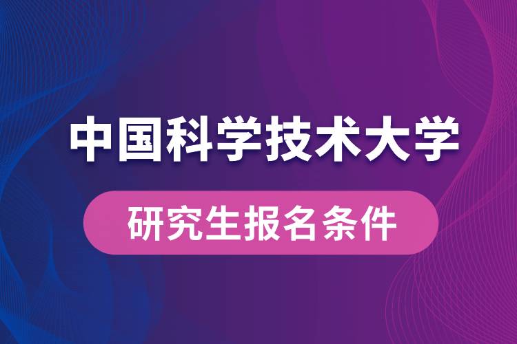 中國科學(xué)技術(shù)大學(xué)研究生報(bào)名條件