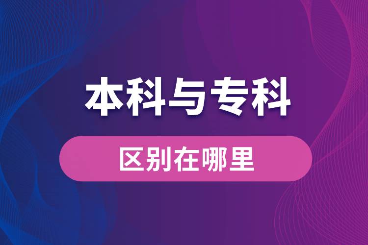 本科與專科的區(qū)別在哪里