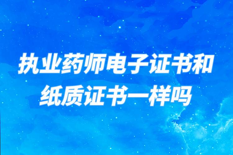 執(zhí)業(yè)藥師電子證書和紙質證書一樣嗎