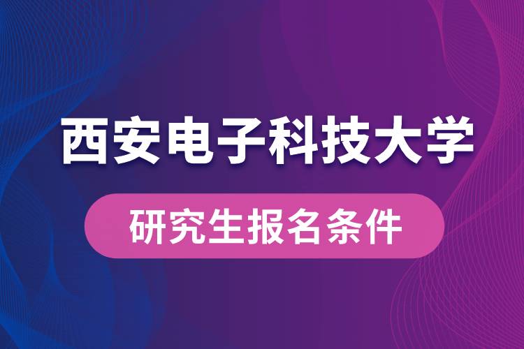 西安電子科技大學(xué)研究生報(bào)名條件