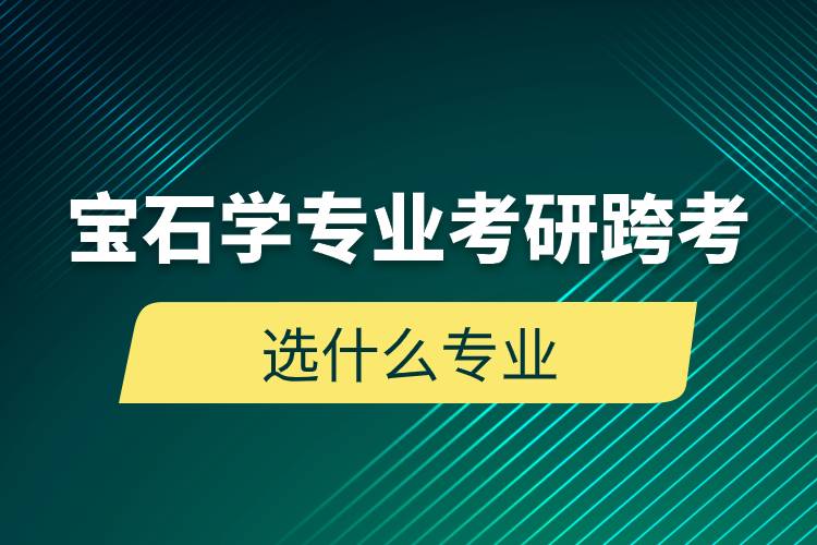 寶石學專業(yè)考研跨考選什么專業(yè)