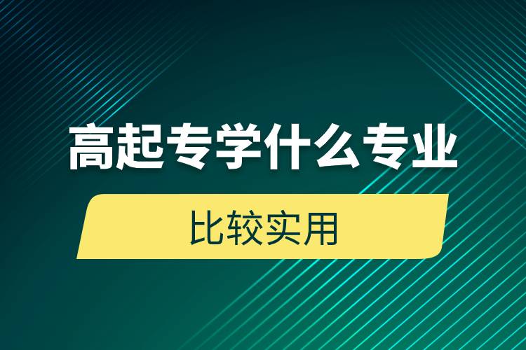 高起專學什么專業(yè)比較實用