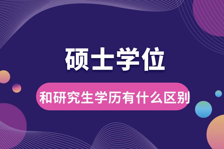 碩士學(xué)位和研究生學(xué)歷有什么區(qū)別