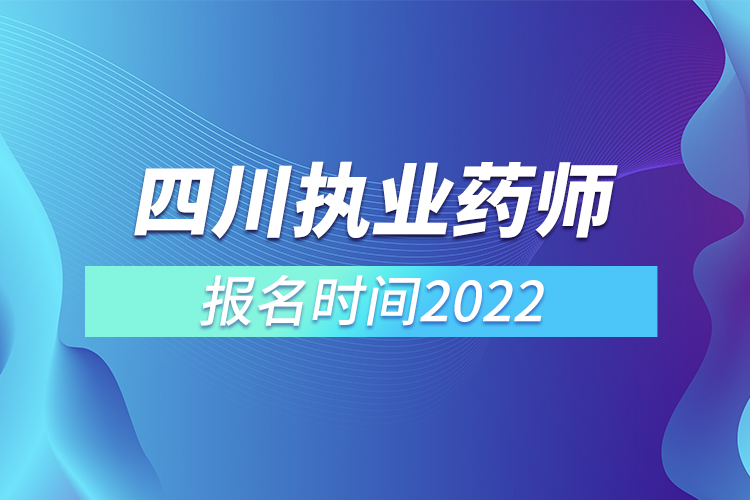 四川執(zhí)業(yè)藥師報(bào)名時(shí)間2022