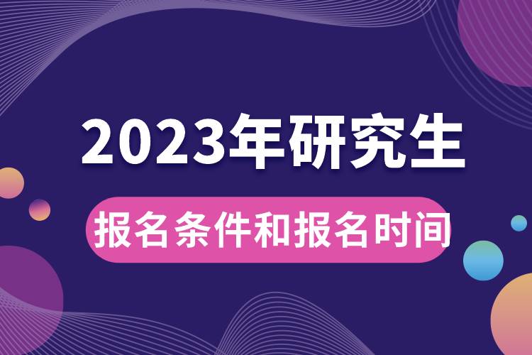 2023年研究生報名條件和報名時間