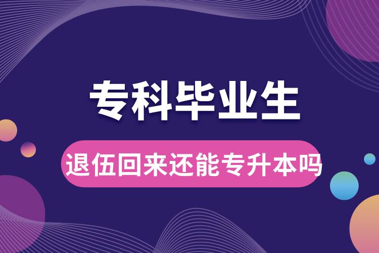 ?？飘厴I(yè)生退伍回來還能升本嗎