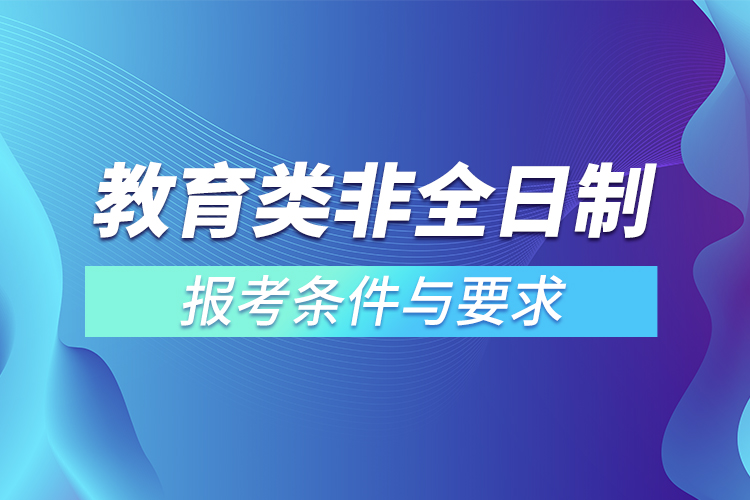 教育類非全日制研究生報(bào)考條件與要求