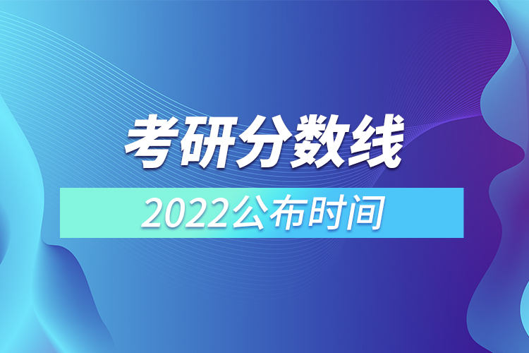 考研分?jǐn)?shù)線2022公布時(shí)間